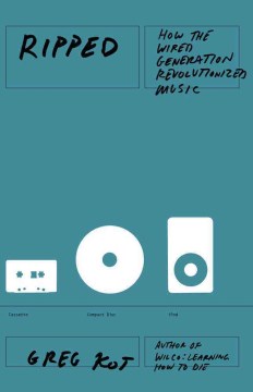 Ripped : how the wired generation revolutionized music